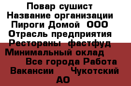 Повар-сушист › Название организации ­ Пироги Домой, ООО › Отрасль предприятия ­ Рестораны, фастфуд › Минимальный оклад ­ 35 000 - Все города Работа » Вакансии   . Чукотский АО